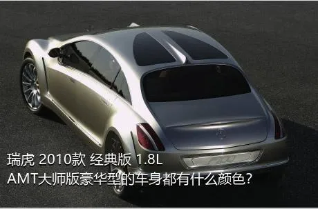 瑞虎 2010款 经典版 1.8L AMT大师版豪华型的车身都有什么颜色？