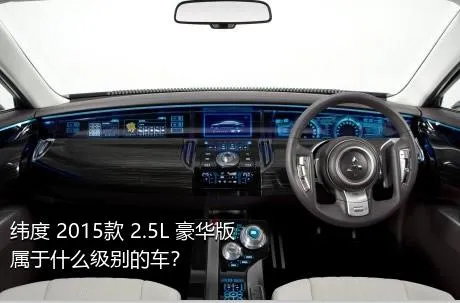 纬度 2015款 2.5L 豪华版属于什么级别的车？