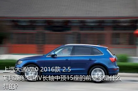 上汽大通V80 2016款 2.5T手动商杰国IV长轴中顶15座的前悬架是什么样的？