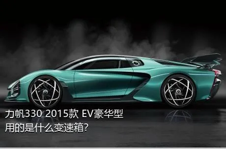 力帆330 2015款 EV豪华型用的是什么变速箱？