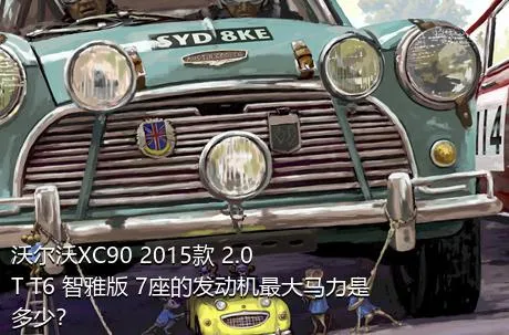 沃尔沃XC90 2015款 2.0T T6 智雅版 7座的发动机最大马力是多少？