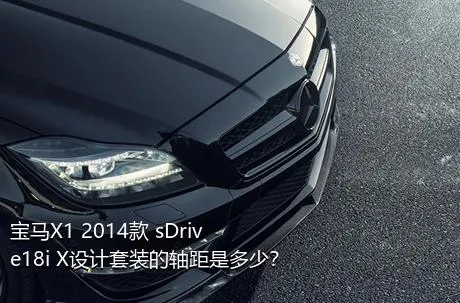 宝马X1 2014款 sDrive18i X设计套装的轴距是多少？