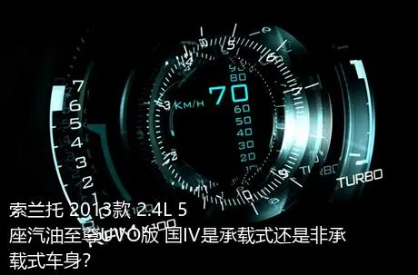 索兰托 2013款 2.4L 5座汽油至尊UVO版 国IV是承载式还是非承载式车身？