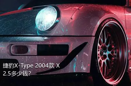 捷豹X-Type 2004款 X2.5多少钱？