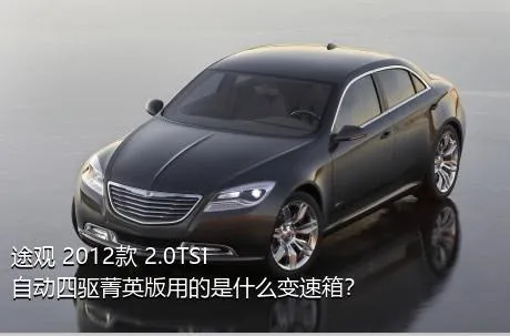 途观 2012款 2.0TSI 自动四驱菁英版用的是什么变速箱？