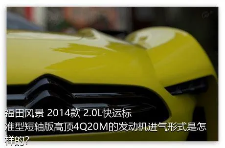 福田风景 2014款 2.0L快运标准型短轴版高顶4Q20M的发动机进气形式是怎样的？