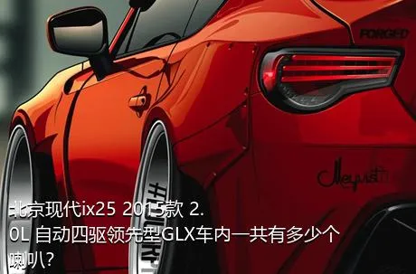 北京现代ix25 2015款 2.0L 自动四驱领先型GLX车内一共有多少个喇叭？