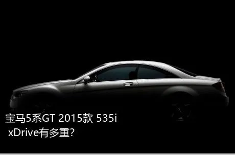 宝马5系GT 2015款 535i xDrive有多重？