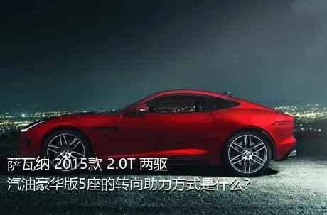 萨瓦纳 2015款 2.0T 两驱汽油豪华版5座的转向助力方式是什么？