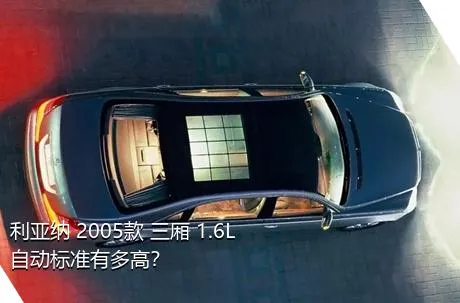 利亚纳 2005款 三厢 1.6L 自动标准有多高？