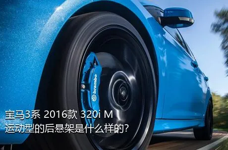 宝马3系 2016款 320i M运动型的后悬架是什么样的？