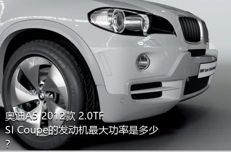 奥迪A5 2012款 2.0TFSI Coupe的发动机最大功率是多少？