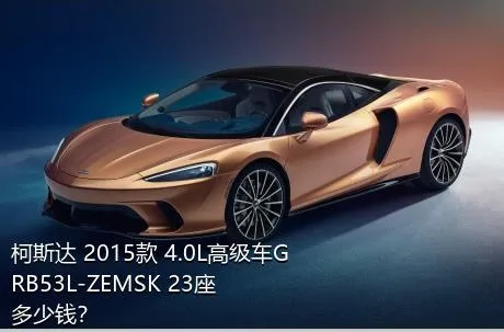 柯斯达 2015款 4.0L高级车GRB53L-ZEMSK 23座多少钱？