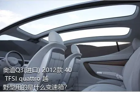 奥迪Q3(进口) 2012款 40 TFSI quattro 越野型用的是什么变速箱？