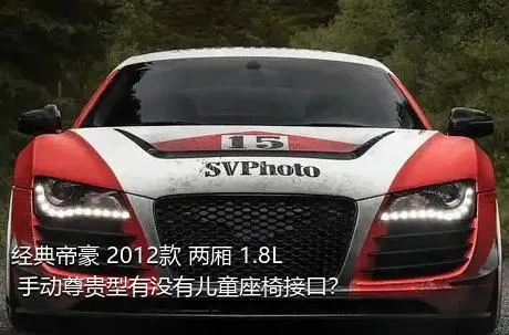 经典帝豪 2012款 两厢 1.8L 手动尊贵型有没有儿童座椅接口？