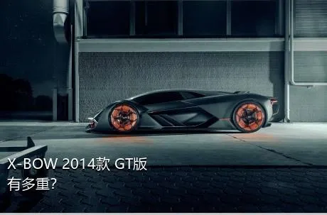 X-BOW 2014款 GT版有多重？