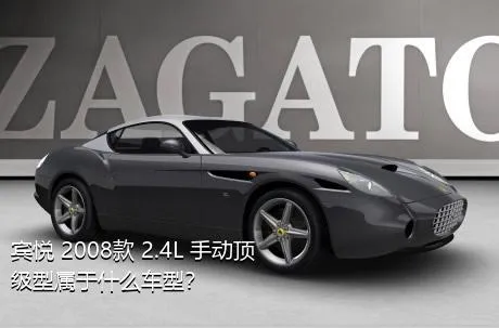 宾悦 2008款 2.4L 手动顶级型属于什么车型？