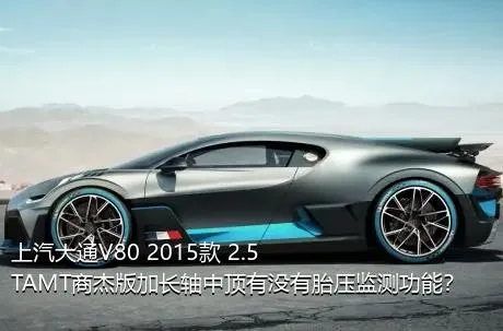 上汽大通V80 2015款 2.5TAMT商杰版加长轴中顶有没有胎压监测功能？