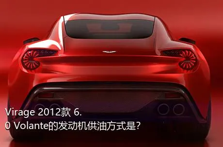 Virage 2012款 6.0 Volante的发动机供油方式是？