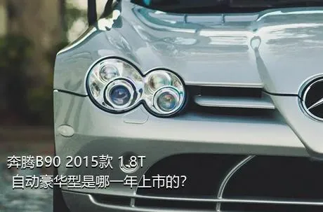 奔腾B90 2015款 1.8T 自动豪华型是哪一年上市的？