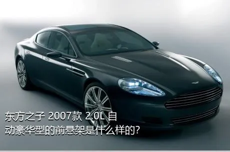 东方之子 2007款 2.0L 自动豪华型的前悬架是什么样的？