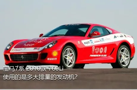 宝马7系 2010款 760Li使用的是多大排量的发动机？