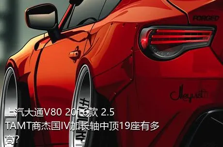 上汽大通V80 2016款 2.5TAMT商杰国IV加长轴中顶19座有多高？