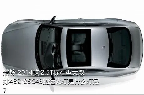 瑞铃 2014款 2.5T标准型大双排4B2-95C43的远光灯是什么灯泡？