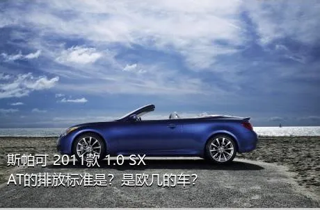 斯帕可 2011款 1.0 SX AT的排放标准是？是欧几的车？