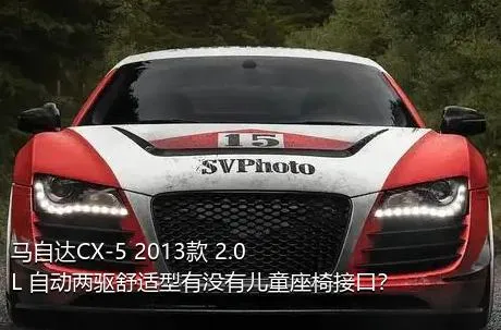 马自达CX-5 2013款 2.0L 自动两驱舒适型有没有儿童座椅接口？