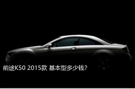 前途K50 2015款 基本型多少钱？