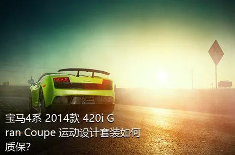 宝马4系 2014款 420i Gran Coupe 运动设计套装如何质保？