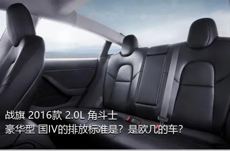 战旗 2016款 2.0L 角斗士豪华型 国IV的排放标准是？是欧几的车？