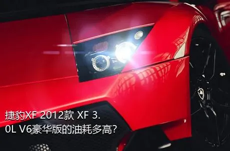 捷豹XF 2012款 XF 3.0L V6豪华版的油耗多高？