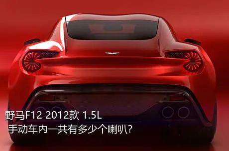 野马F12 2012款 1.5L 手动车内一共有多少个喇叭？