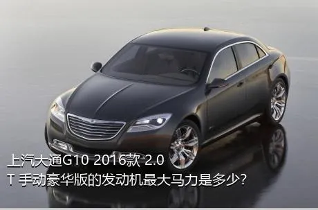 上汽大通G10 2016款 2.0T 手动豪华版的发动机最大马力是多少？