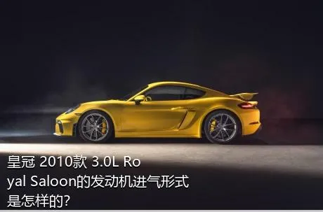 皇冠 2010款 3.0L Royal Saloon的发动机进气形式是怎样的？