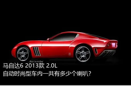 马自达6 2013款 2.0L 自动时尚型车内一共有多少个喇叭？