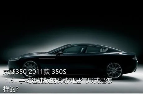 荣威350 2011款 350S 1.5L 手动迅捷版的发动机进气形式是怎样的？