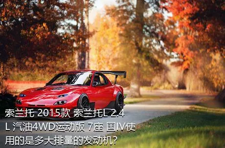 索兰托 2015款 索兰托L 2.4L 汽油4WD运动版 7座 国IV使用的是多大排量的发动机？