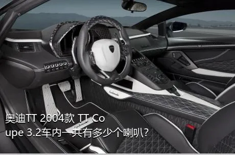 奥迪TT 2004款 TT Coupe 3.2车内一共有多少个喇叭？