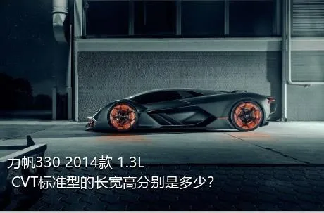 力帆330 2014款 1.3L CVT标准型的长宽高分别是多少？