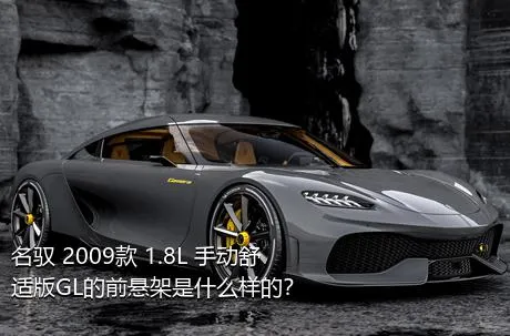 名驭 2009款 1.8L 手动舒适版GL的前悬架是什么样的？