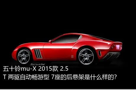 五十铃mu-X 2015款 2.5T 两驱自动畅游型 7座的后悬架是什么样的？