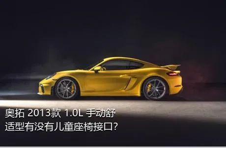 奥拓 2013款 1.0L 手动舒适型有没有儿童座椅接口？