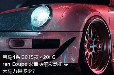 宝马4系 2015款 420i Gran Coupe 限量版的发动机最大马力是多少？