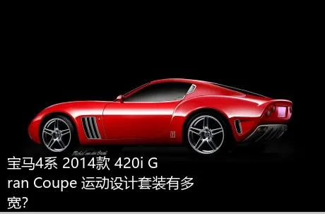 宝马4系 2014款 420i Gran Coupe 运动设计套装有多宽？