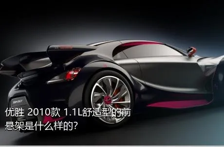 优胜 2010款 1.1L舒适型的前悬架是什么样的？