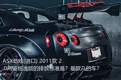 ASX劲炫(进口) 2011款 2.0两驱炫逸版的排放标准是？是欧几的车？