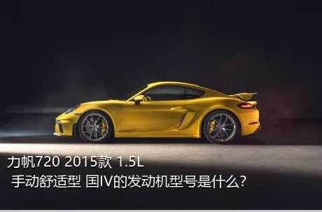 力帆720 2015款 1.5L 手动舒适型 国IV的发动机型号是什么？